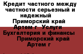 Кредит частного между частности серьезный и надежный   - Приморский край, Артем г. Услуги » Бухгалтерия и финансы   . Приморский край,Артем г.